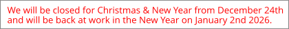 We will be closed for Christmas & New Year from December 24th and will be back at work in the New Year on January 2nd 2026.